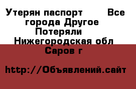 Утерян паспорт.  . - Все города Другое » Потеряли   . Нижегородская обл.,Саров г.